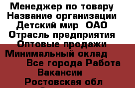 Менеджер по товару › Название организации ­ Детский мир, ОАО › Отрасль предприятия ­ Оптовые продажи › Минимальный оклад ­ 25 000 - Все города Работа » Вакансии   . Ростовская обл.,Зверево г.